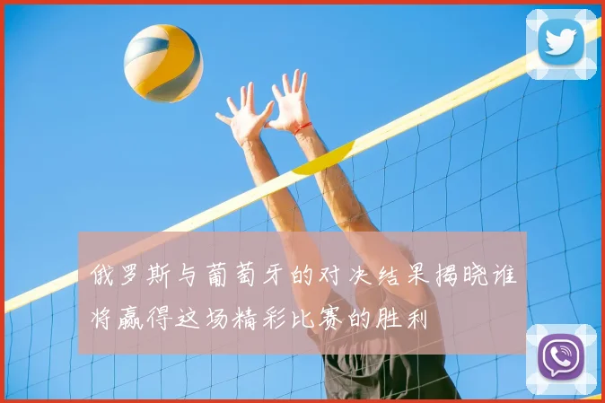 俄罗斯与葡萄牙的对决结果揭晓谁将赢得这场精彩比赛的胜利