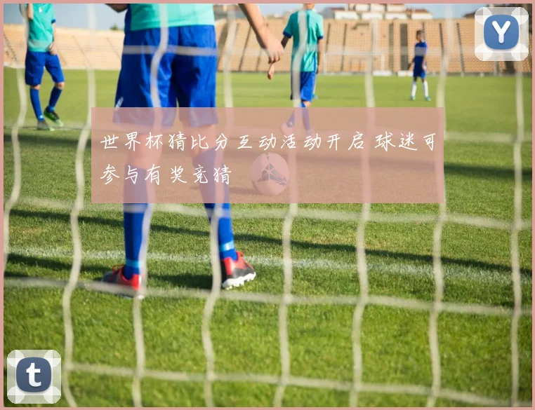 世界杯猜比分互动活动开启 球迷可参与有奖竞猜