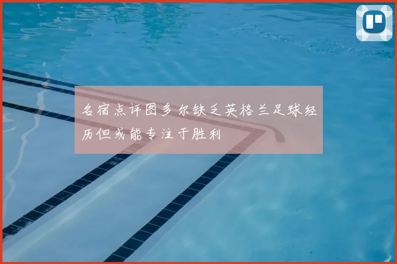 名宿点评图多尔缺乏英格兰足球经历但或能专注于胜利