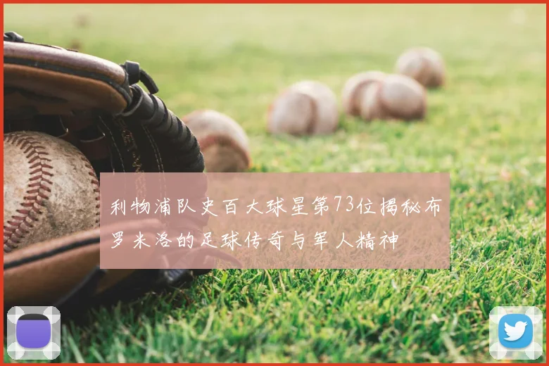 利物浦队史百大球星第73位揭秘布罗米洛的足球传奇与军人精神