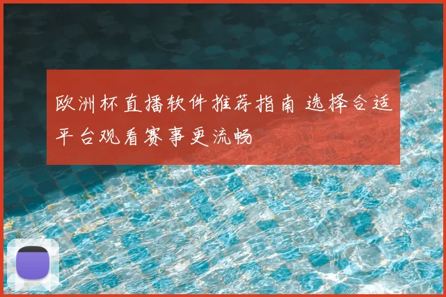 欧洲杯直播软件推荐指南 选择合适平台观看赛事更流畅