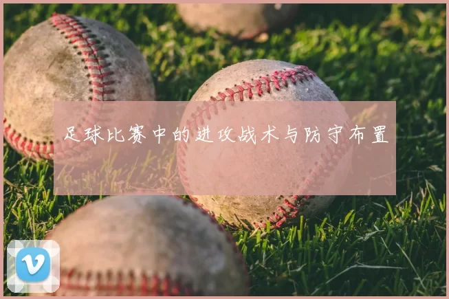 足球比赛中的进攻战术与防守布置
