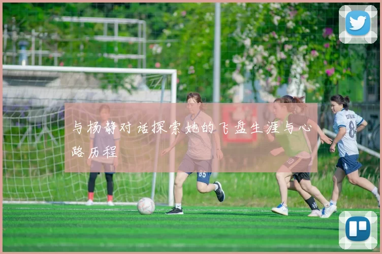 与杨静对话探索她的飞盘生涯与心路历程