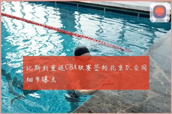 比斯利重返CBA联赛签约北京队合同细节曝光