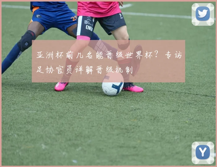 亚洲杯前几名能晋级世界杯？专访足协官员详解晋级机制