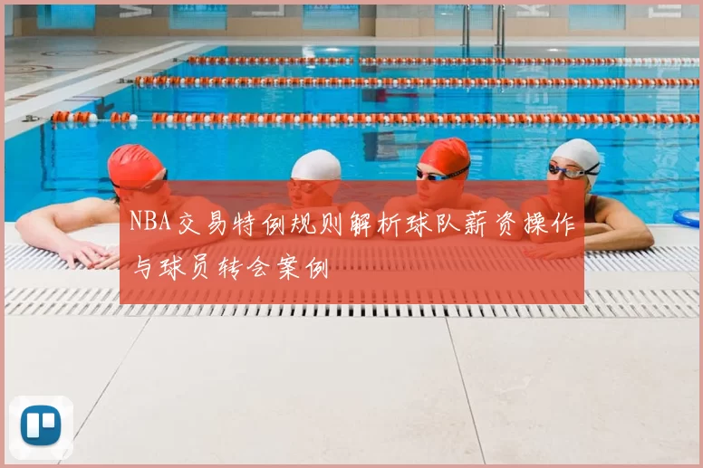 NBA交易特例规则解析球队薪资操作与球员转会案例