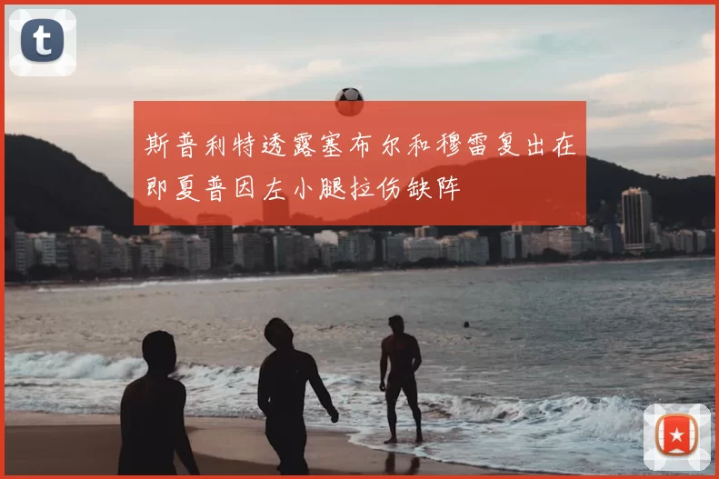 斯普利特透露塞布尔和穆雷复出在即夏普因左小腿拉伤缺阵