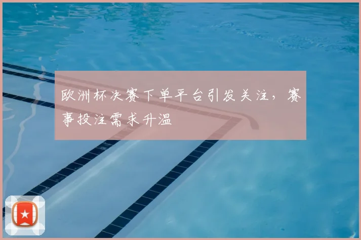 欧洲杯决赛下单平台引发关注，赛事投注需求升温