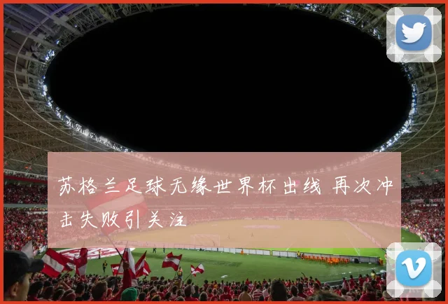 苏格兰足球无缘世界杯出线 再次冲击失败引关注