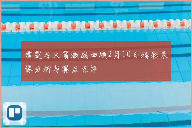 雷霆与火箭激战回顾2月10日精彩录像分析与赛后点评