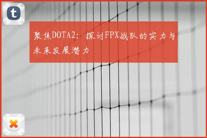 聚焦DOTA2：探讨FPX战队的实力与未来发展潜力