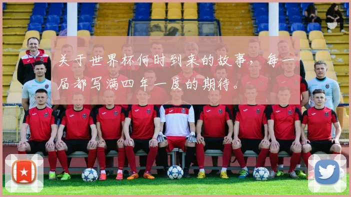 关于世界杯何时到来的故事,每一届都写满四年一度的期待。
