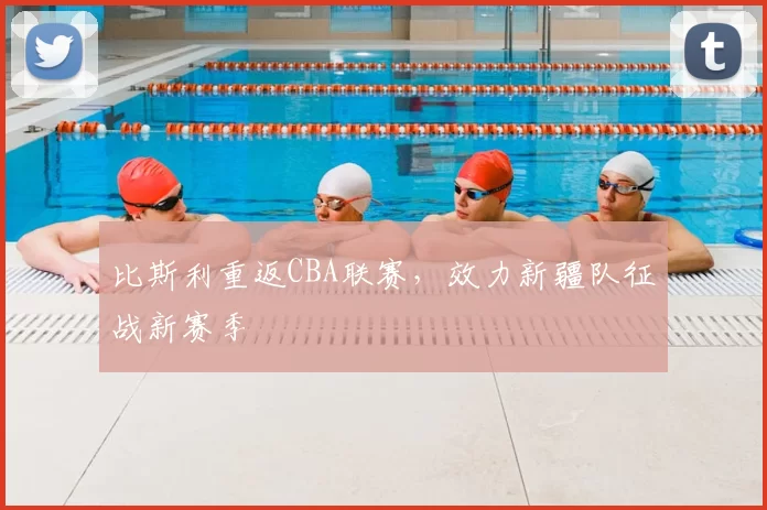 比斯利重返CBA联赛，效力新疆队征战新赛季