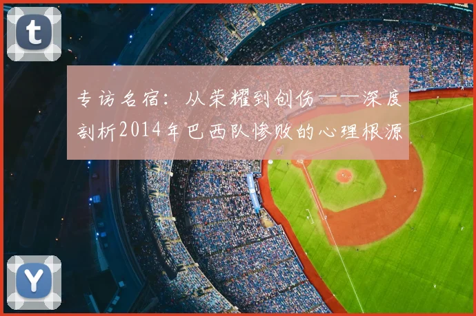专访名宿:从荣耀到创伤——深度剖析2014年巴西队惨败的心理根源