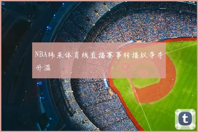 NBA纬来体育线直播赛事转播权争夺升温