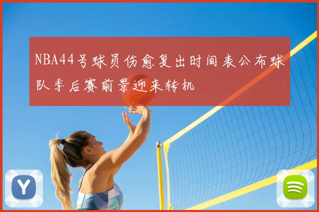 NBA44号球员伤愈复出时间表公布球队季后赛前景迎来转机