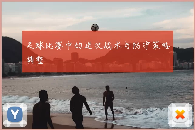 足球比赛中的进攻战术与防守策略调整