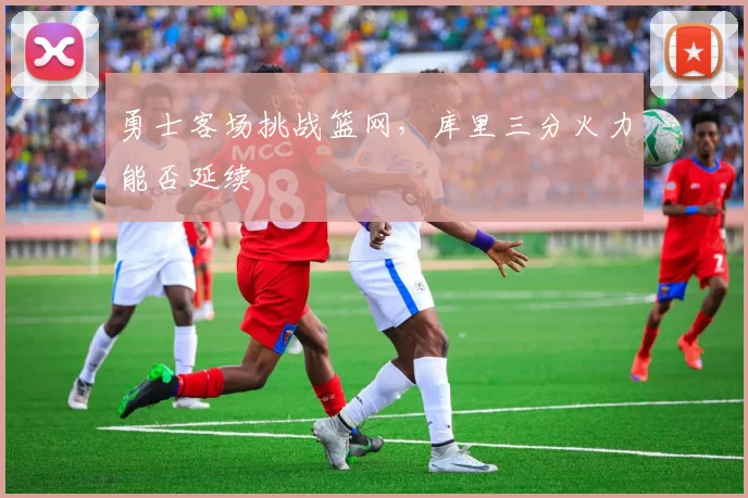 勇士客场挑战篮网，库里三分火力能否延续