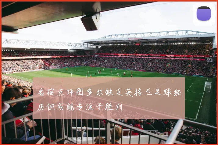 名宿点评图多尔缺乏英格兰足球经历但或能专注于胜利