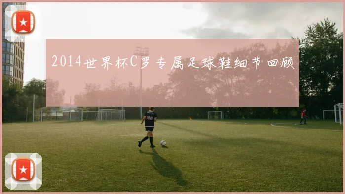 2014世界杯C罗专属足球鞋细节回顾