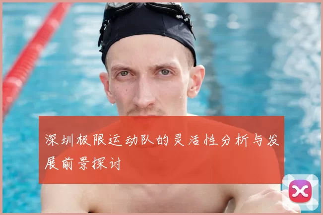 深圳极限运动队的灵活性分析与发展前景探讨