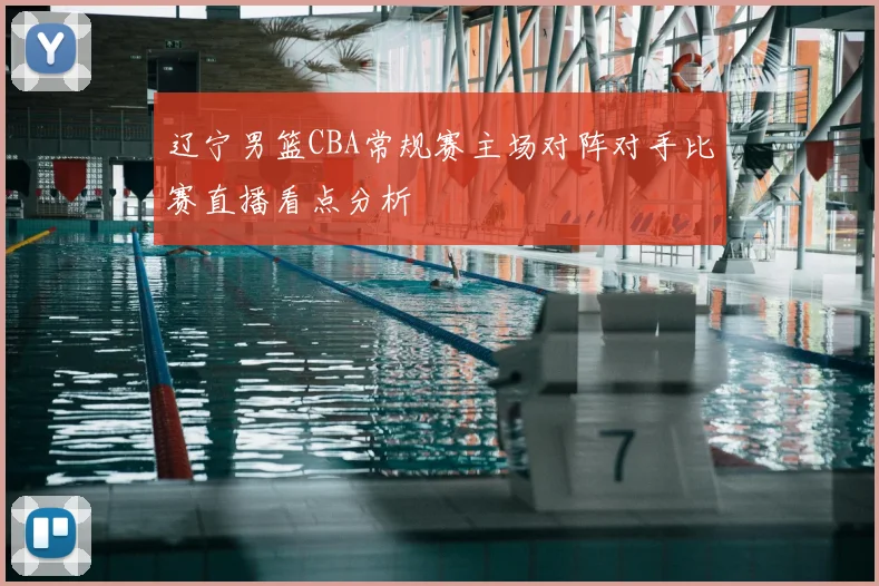 辽宁男篮CBA常规赛主场对阵对手比赛直播看点分析