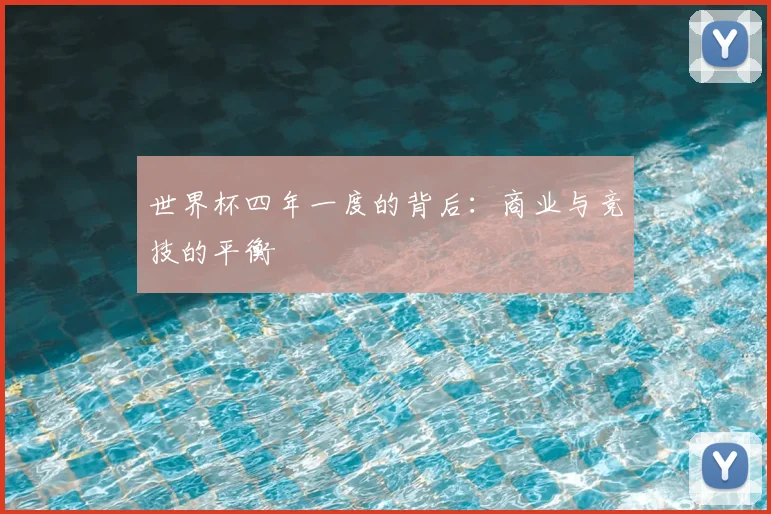 世界杯四年一度的背后：商业与竞技的平衡