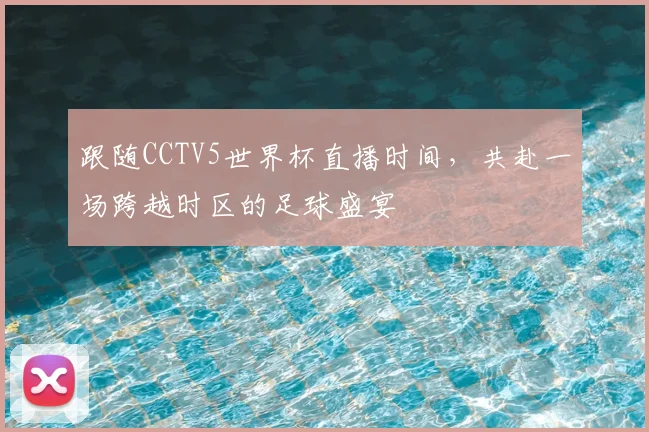 跟随CCTV5世界杯直播时间,共赴一场跨越时区的足球盛宴