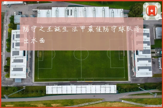 防守之王诞生 法甲最佳防守球队浮出水面