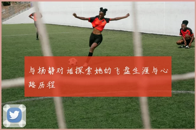 与杨静对话探索她的飞盘生涯与心路历程