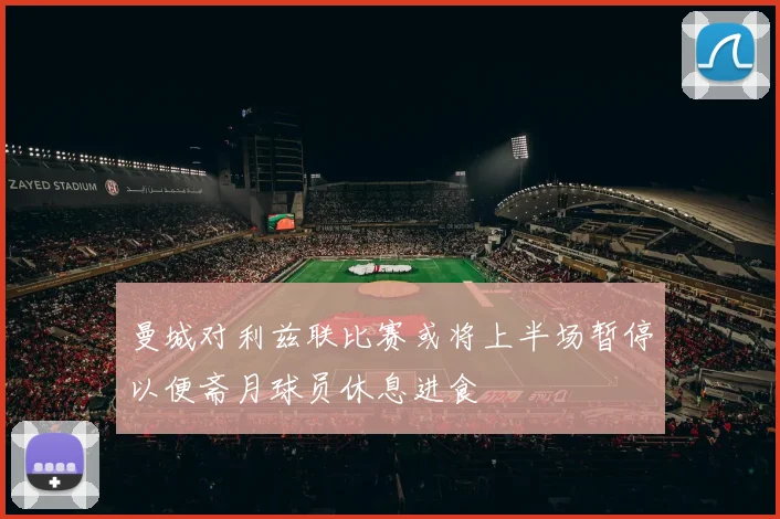 曼城对利兹联比赛或将上半场暂停以便斋月球员休息进食