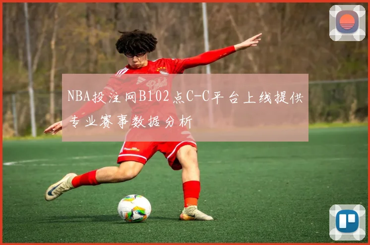NBA投注网B102点C-C平台上线提供专业赛事数据分析