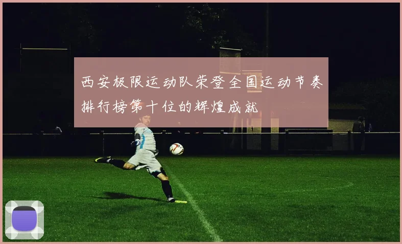 西安极限运动队荣登全国运动节奏排行榜第十位的辉煌成就