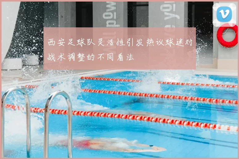 西安足球队灵活性引发热议球迷对战术调整的不同看法