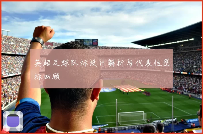 英超足球队标设计解析与代表性图标回顾
