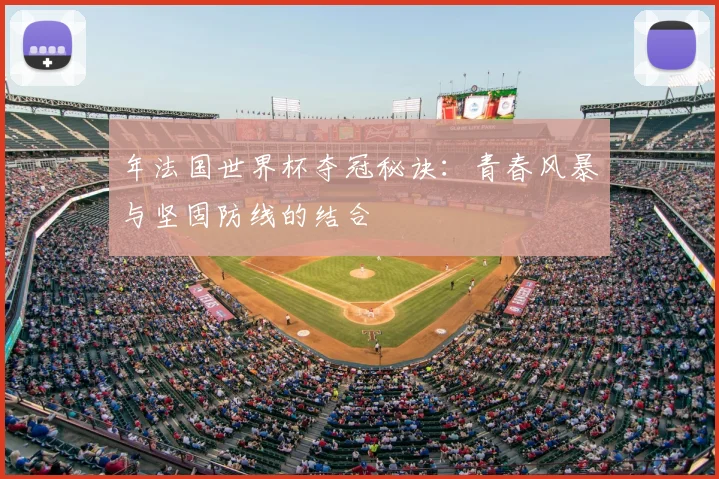 年法国世界杯夺冠秘诀：青春风暴与坚固防线的结合