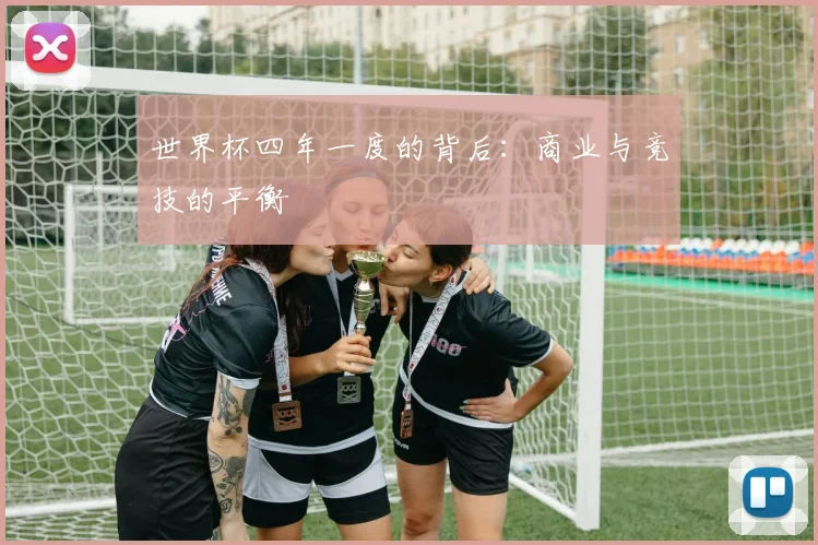 世界杯四年一度的背后：商业与竞技的平衡