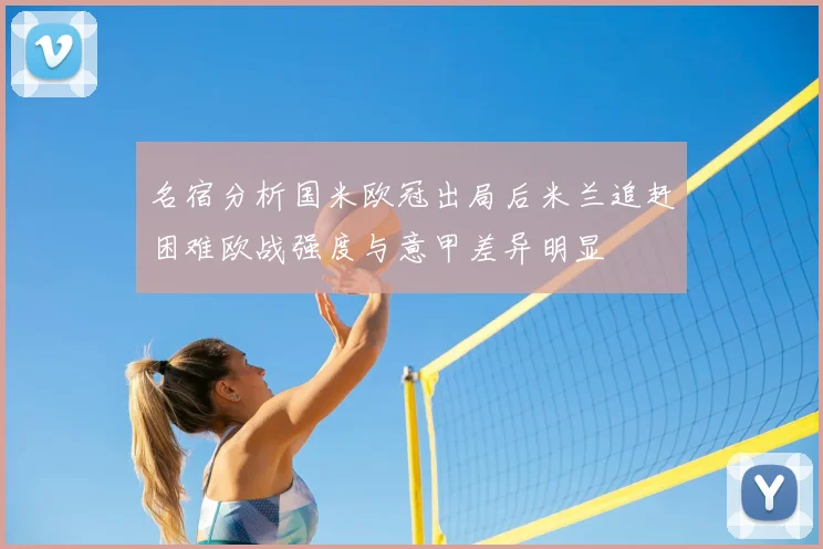 名宿分析国米欧冠出局后米兰追赶困难欧战强度与意甲差异明显