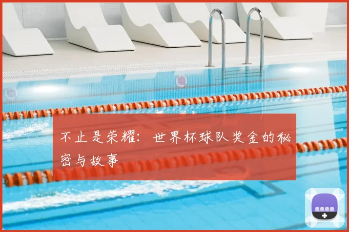 不止是荣耀:世界杯球队奖金的秘密与故事