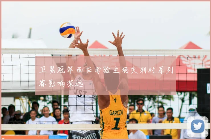 卫冕冠军面临考验主场失利对系列赛影响深远