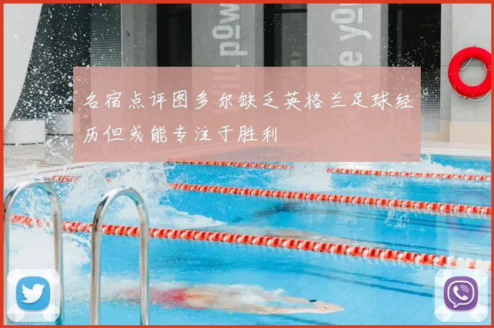 名宿点评图多尔缺乏英格兰足球经历但或能专注于胜利