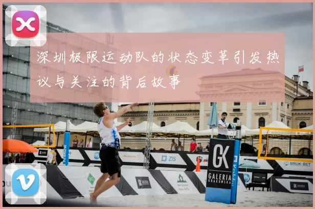 深圳极限运动队的状态变革引发热议与关注的背后故事