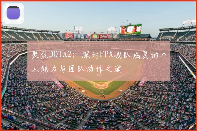 聚焦DOTA2：探讨FPX战队成员的个人能力与团队协作之道