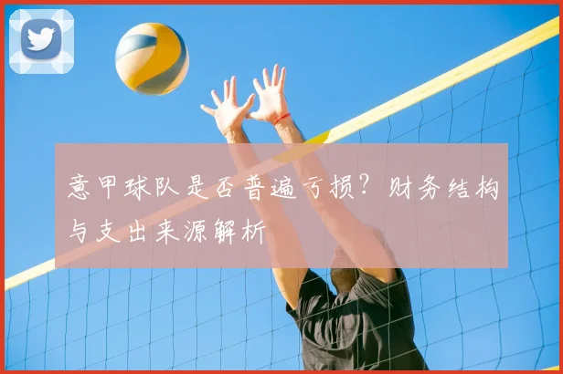 意甲球队是否普遍亏损?财务结构与支出来源解析
