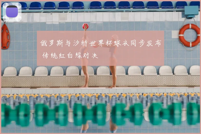 俄罗斯与沙特世界杯球衣同步发布 传统红白绿对决