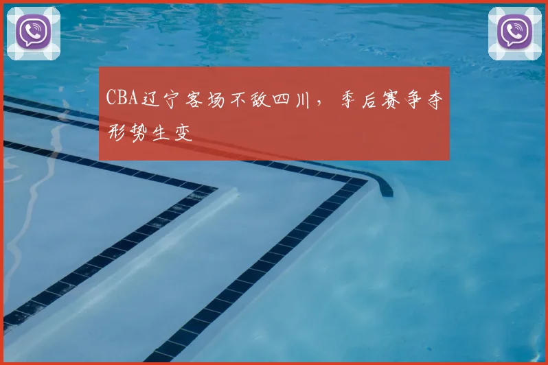 CBA辽宁客场不敌四川，季后赛争夺形势生变