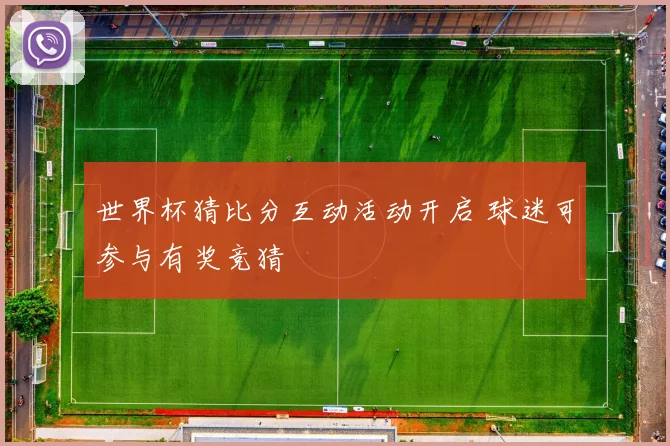 世界杯猜比分互动活动开启 球迷可参与有奖竞猜