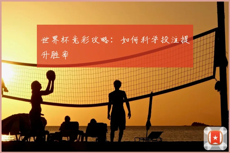 世界杯竞彩攻略:如何科学投注提升胜率