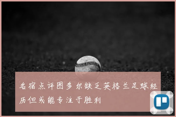 名宿点评图多尔缺乏英格兰足球经历但或能专注于胜利