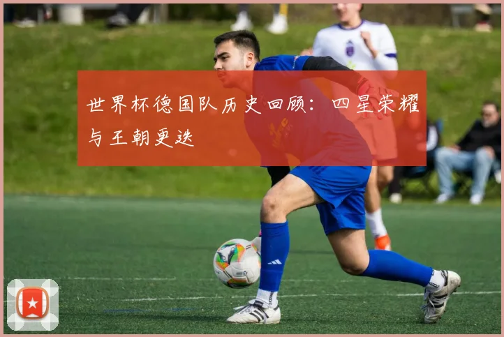 世界杯德国队历史回顾：四星荣耀与王朝更迭